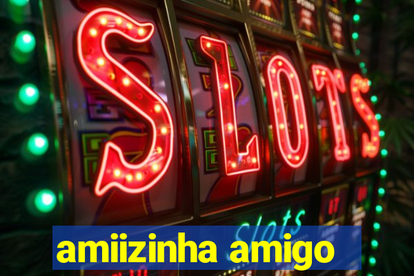 amiizinha amigo